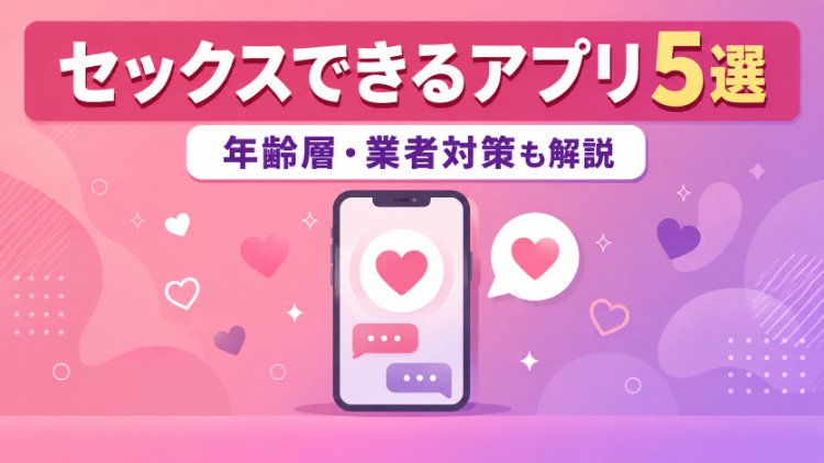 セックスできるアプリ5選のアイキャッチ画像。年齢層・業者対策も解説というキャッチコピー付き